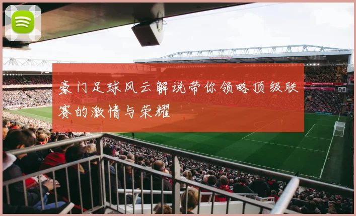 豪门足球风云解说带你领略顶级联赛的激情与荣耀