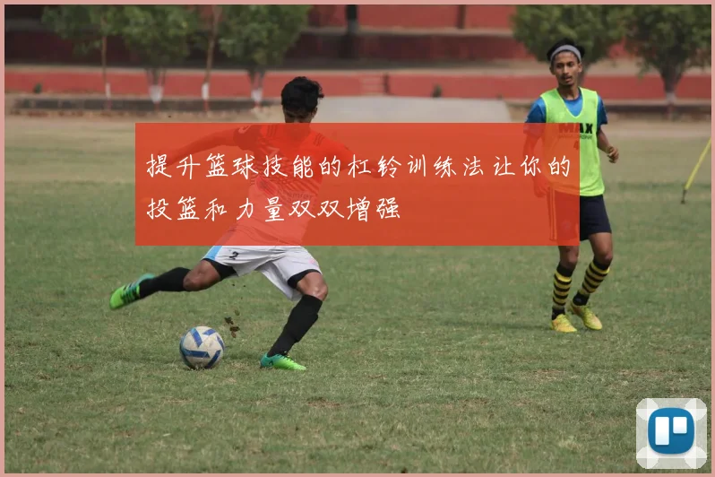 提升篮球技能的杠铃训练法让你的投篮和力量双双增强
