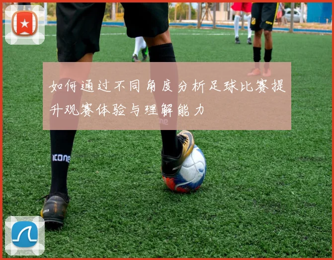 如何通过不同角度分析足球比赛提升观赛体验与理解能力