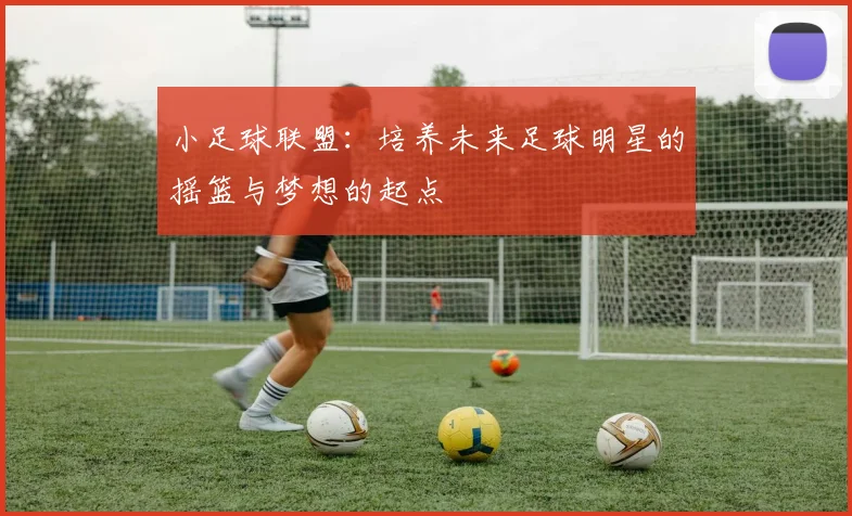 小足球联盟：培养未来足球明星的摇篮与梦想的起点